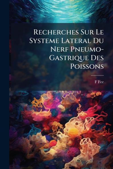 Recherches Sur Le Systeme Lateral Du Nerf Pneumo-Gastrique Des Poissons