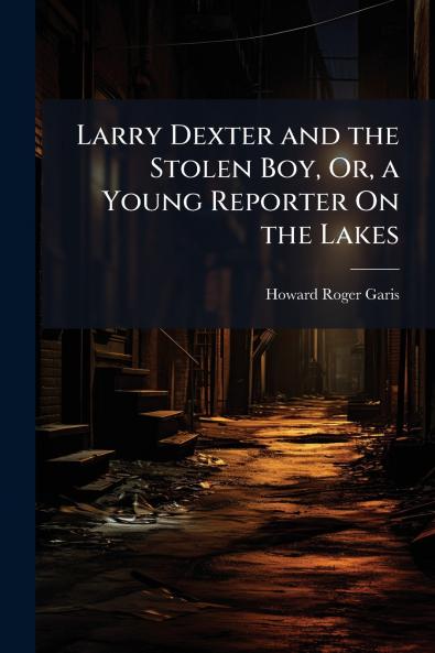 Larry Dexter and the Stolen Boy Or a Young Reporter On the Lakes