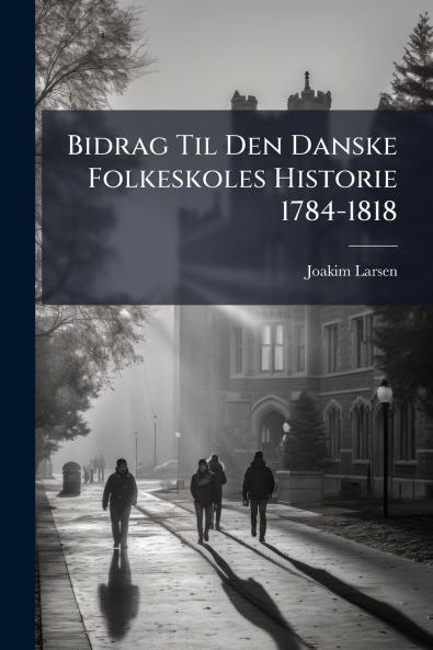 Bidrag Til Den Danske Folkeskoles Historie 1784-1818