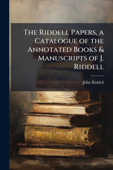 Riddell Papers a Catalogue of the Annotated Books & Manuscripts of J. Riddell