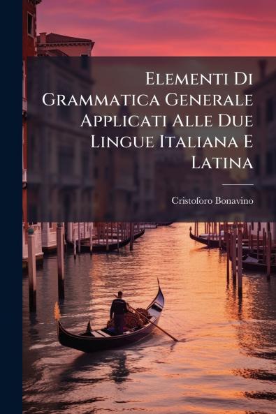 Elementi Di Grammatica Generale Applicati Alle Due Lingue Italiana E Latina