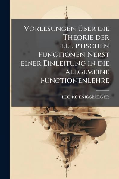 Vorlesungen Ã1/4ber die Theorie der elliptischen Functionen Nerst einer Einleitung in die allgemeine Functionenlehre
