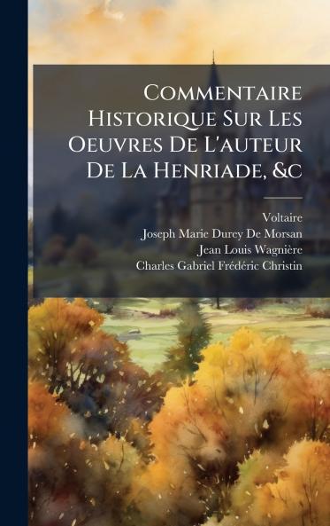 Commentaire Historique Sur Les Oeuvres De L'auteur De La Henriade &c