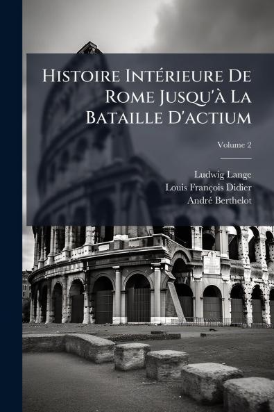 Histoire IntÃ(c)rieure De Rome Jusqu'Ã La Bataille D'actium