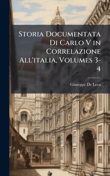 Storia Documentata Di Carlo V in Correlazione All'italia Volumes 3-4