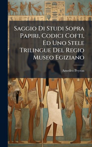 Saggio Di Studi Sopra Papiri Codici Cofti Ed Uno Stele Trilingue Del Regio Museo Egiziano