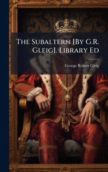 The Subaltern [By G.R. Gleig]. Library Ed