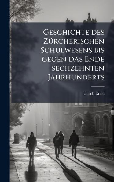 Geschichte des ZÃ1/4rcherischen Schulwesens bis gegen das Ende sechzehnten Jahrhunderts