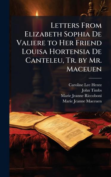 Letters From Elizabeth Sophia De Valiere to Her Friend Louisa Hortensia De Canteleu Tr. by Mr. Maceuen