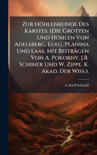 Zur Höhlenkunde Des Karstes. (Die Grotten Und Höhlen Von Adelsberg Lueg Planina Und Laas. Mit Beiträgen Von A. Pokorny J.R. Schiner Und W. Zippe. K. Akad. Der Wiss.).