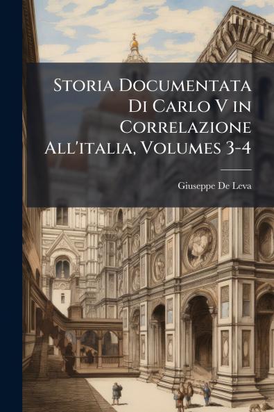 Storia Documentata Di Carlo V in Correlazione All'italia Volumes 3-4