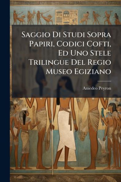 Saggio Di Studi Sopra Papiri Codici Cofti Ed Uno Stele Trilingue Del Regio Museo Egiziano