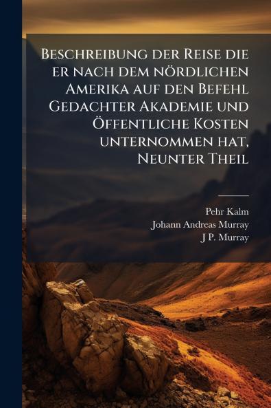 Beschreibung der Reise die er nach dem nÃ¶rdlichen Amerika auf den Befehl Gedachter Akademie und Ã?ffentliche Kosten unternommen hat Neunter Theil