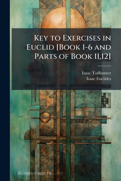 Key to Exercises in Euclid [Book 1-6 and Parts of Book 1112]