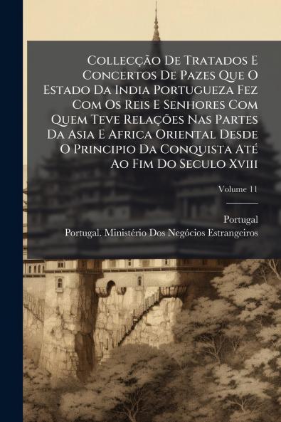 CollecÃ§Ã£o De Tratados E Concertos De Pazes Que O Estado Da India Portugueza Fez Com Os Reis E Senhores Com Quem Teve RelaÃ§Ãµes Nas Partes Da Asia E Africa Oriental Desde O Principio Da Conquista AtÃ© Ao Fim Do Seculo Xviii