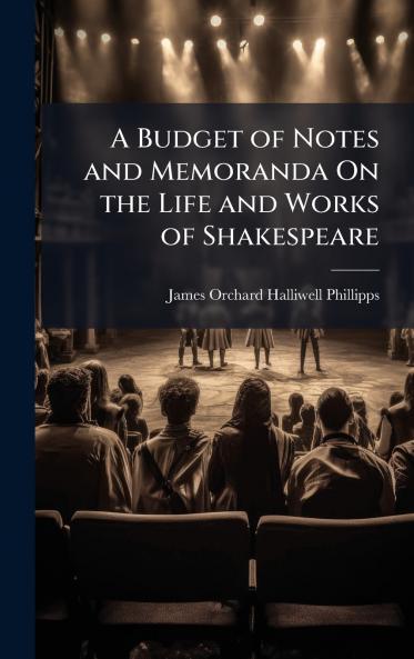A Budget of Notes and Memoranda On the Life and Works of Shakespeare