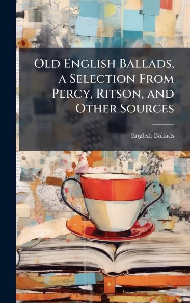 Old English Ballads a Selection From Percy Ritson and Other Sources