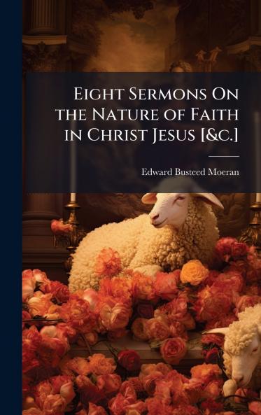 Eight Sermons On the Nature of Faith in Christ Jesus [&c.]