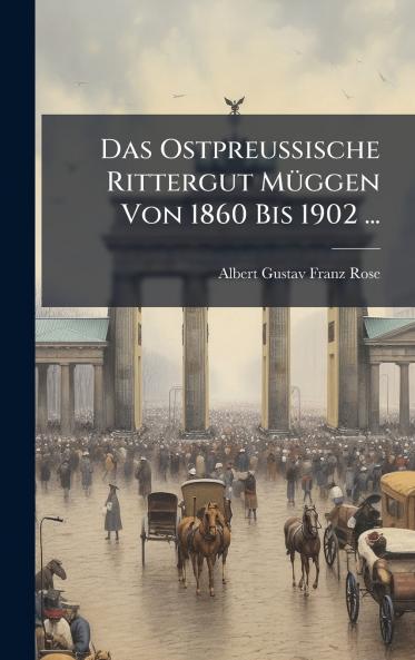 Das Ostpreussische Rittergut MÃ¼ggen Von 1860 Bis 1902 ...