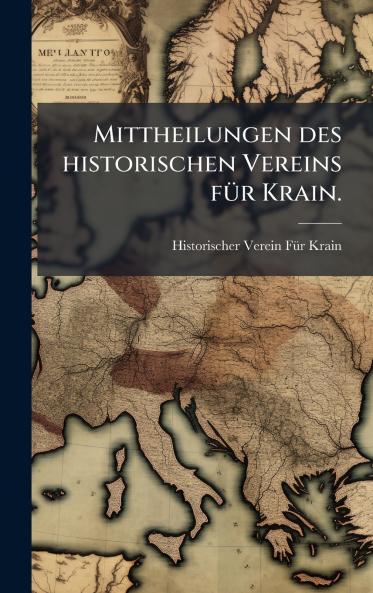 Mittheilungen des historischen Vereins fÃ¼r Krain.