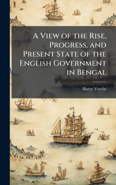 A View of the Rise Progress and Present State of the English Government in Bengal