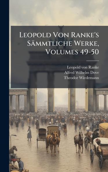Leopold Von Ranke's SÃ¤mmtliche Werke Volumes 49-50