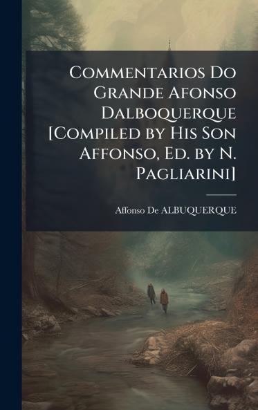 Commentarios Do Grande Afonso Dalboquerque [Compiled by His Son Affonso Ed. by N. Pagliarini]
