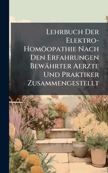 Lehrbuch Der Elektro-HomÃ¶opathie Nach Den Erfahrungen BewÃ¤hrter Aerzte Und Praktiker Zusammengestellt
