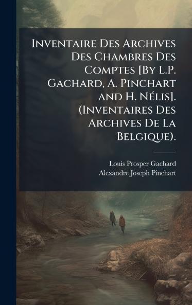Inventaire Des Archives Des Chambres Des Comptes [By L.P. Gachard A. Pinchart and H. NÃ©lis]. (Inventaires Des Archives De La Belgique).