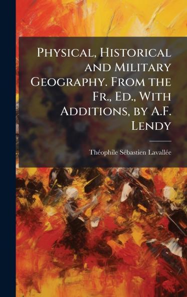 Physical Historical and Military Geography. From the Fr. Ed. With Additions by A.F. Lendy