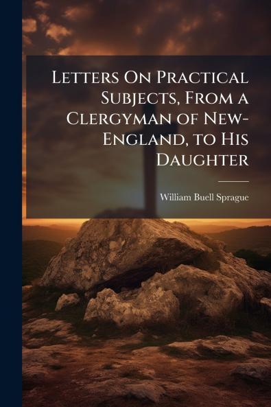 Letters On Practical Subjects From a Clergyman of New-England to His Daughter