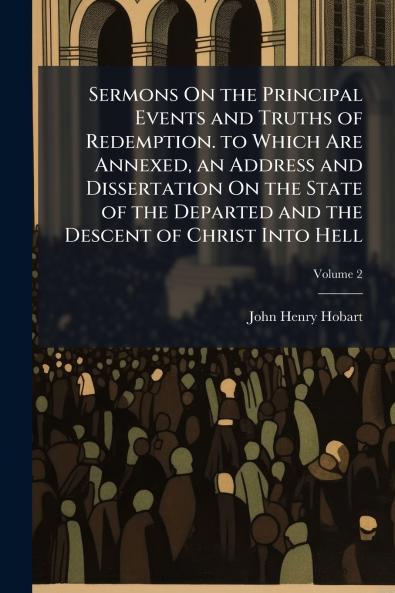 Sermons On the Principal Events and Truths of Redemption. to Which Are Annexed an Address and Dissertation On the State of the Departed and the Descent of Christ Into Hell