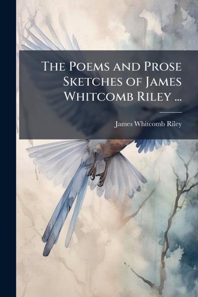 The Poems and Prose Sketches of James Whitcomb Riley ...