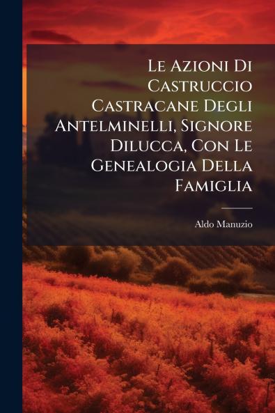 Le Azioni Di Castruccio Castracane Degli Antelminelli Signore Dilucca Con Le Genealogia Della Famiglia
