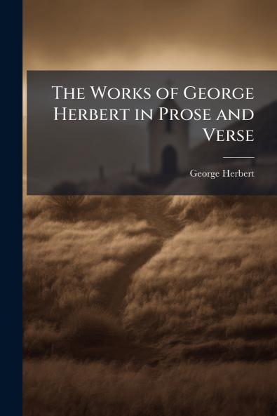The Works of George Herbert in Prose and Verse
