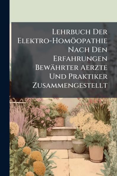 Lehrbuch Der Elektro-HomÃ¶opathie Nach Den Erfahrungen BewÃ¤hrter Aerzte Und Praktiker Zusammengestellt