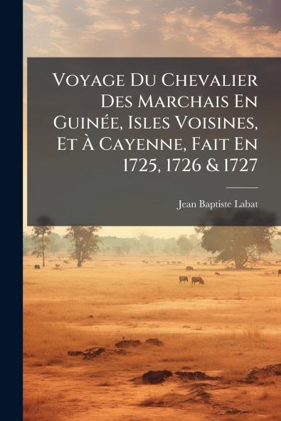 Voyage Du Chevalier Des Marchais En GuinÃ©e Isles Voisines Et Ã? Cayenne Fait En 1725 1726 & 1727