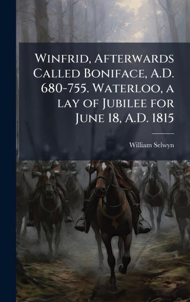 Winfrid Afterwards Called Boniface A.D. 680-755. Waterloo a lay of Jubilee for June 18 A.D. 1815