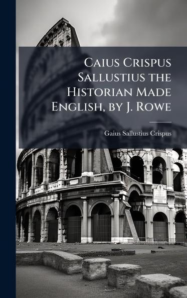 Caius Crispus Sallustius the Historian Made English by J. Rowe