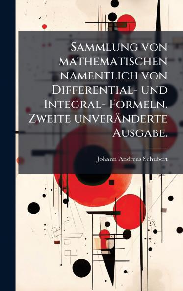 Sammlung von mathematischen namentlich von Differential- und Integral- Formeln. Zweite unverÃ¤nderte Ausgabe.