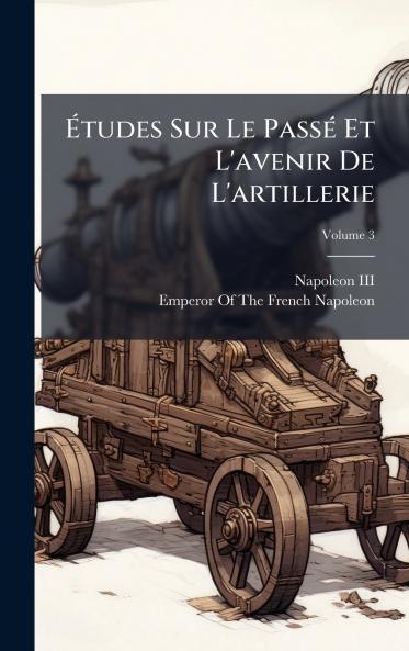 Ã?tudes Sur Le PassÃ© Et L'avenir De L'artillerie