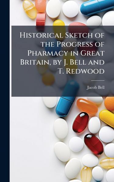 Historical Sketch of the Progress of Pharmacy in Great Britain by J. Bell and T. Redwood