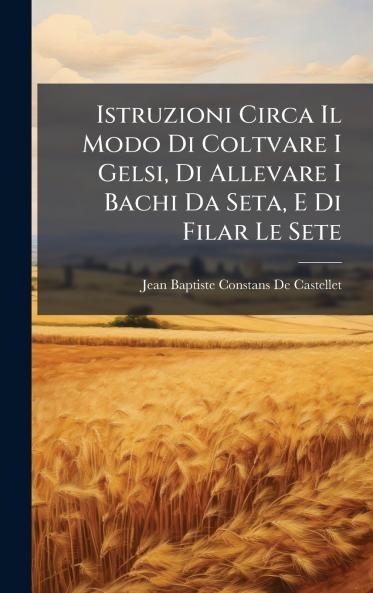 Istruzioni Circa Il Modo Di Coltvare I Gelsi Di Allevare I Bachi Da Seta E Di Filar Le Sete
