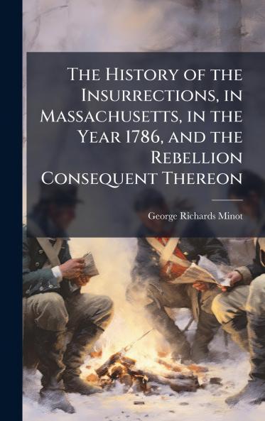 The History of the Insurrections in Massachusetts in the Year 1786 and the Rebellion Consequent Thereon