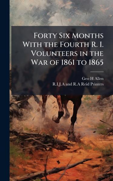 Forty Six Months With the Fourth R. I. Volunteers in the War of 1861 to 1865