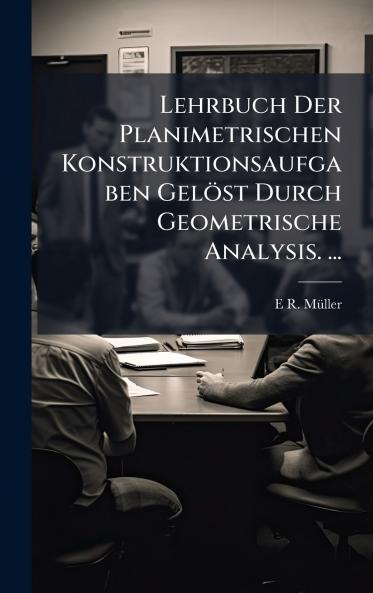 Lehrbuch Der Planimetrischen Konstruktionsaufgaben GelÃ¶st Durch Geometrische Analysis. ...