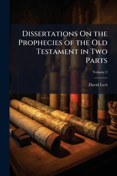 Dissertations On the Prophecies of the Old Testament in Two Parts