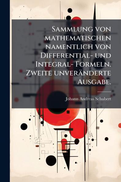 Sammlung von mathematischen namentlich von Differential- und Integral- Formeln. Zweite unverÃ¤nderte Ausgabe.