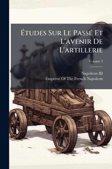 Ã?tudes Sur Le PassÃ© Et L'avenir De L'artillerie