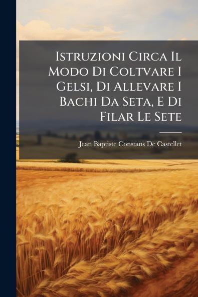 Istruzioni Circa Il Modo Di Coltvare I Gelsi Di Allevare I Bachi Da Seta E Di Filar Le Sete